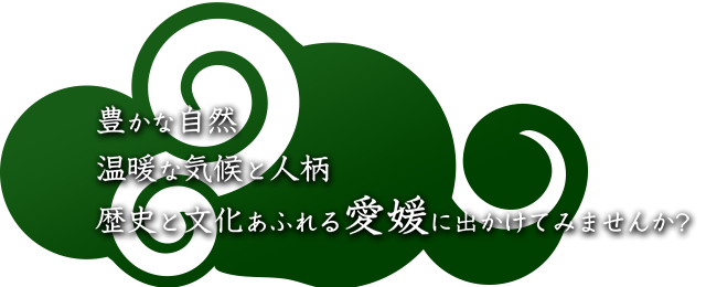 豊かな自然、温暖な気候と人柄　歴史と文化あふれる愛媛に出かけてみませんか?